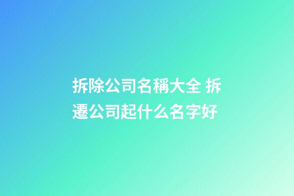 拆除公司名稱大全 拆遷公司起什么名字好-第1張-公司起名-玄機(jī)派